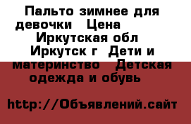 Пальто зимнее для девочки › Цена ­ 3 000 - Иркутская обл., Иркутск г. Дети и материнство » Детская одежда и обувь   